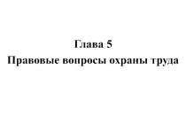 Правовые вопросы охраны труда
Глава 5