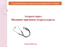Государственный медицинский университет г.Семей
Атеросклероз.
Внешние признаки