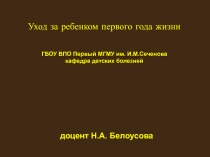 доцент Н.А. Белоусова
Уход за ребенком первого года жизни
ГБОУ ВПО Первый МГМУ