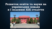 Розвиток освіти та науки на українських землях в І половині ХІХ століття