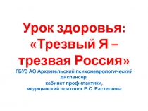 Урок здоровья: Трезвый Я – трезвая Россия ГБУЗ АО Архангельский