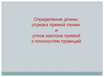 Определение длины отрезка прямой линии
и
углов наклона прямой
к плоскостям