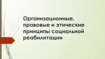 Организационные, правовые и этические принципы социальной реабилитации
