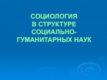 СОЦИОЛОГИЯ В СТРУКТУРЕ СОЦИАЛЬНО-ГУМАНИТАРНЫХ НАУК
