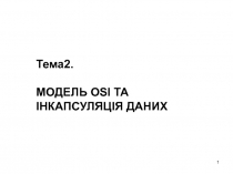 1
Тема2.
МОДЕЛЬ OSI ТА ІНКАПСУЛЯЦІЯ ДАНИХ