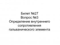 Билет №27 Вопрос №3 Определение внутреннего сопротивления гальванического