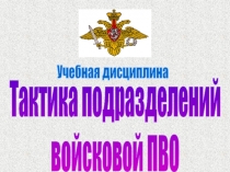 Тактика подразделений
войсковой ПВО
Учебная дисциплина