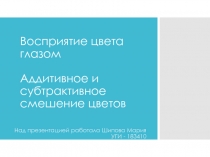 Восприятие цвета глазом Аддитивное и субтрактивное смешение цветов