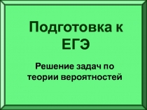 Подготовка к ЕГЭ
Решение задач по
теории вероятностей