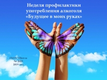 Неделя профилактики
Неделя профилактики употребления алкоголя Будущее в моих