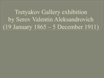 Tretyakov Gallery exhibition by Serov Valentin Aleksandrovich ( 19 January 1865