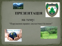 ПРЕЗЕНТАЦІЯ на тему:
“ Порушення правил екологічної безпеки ”