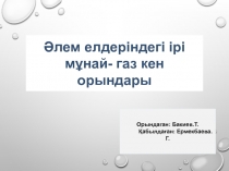 Орындаган: Бакиев.Т.
Қабылдаған: Ермекбаева.Г.
Әлем елдеріндегі ірі мұнай - газ
