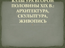 КУЛЬТУРА ВТОРОЙ ПОЛОВИНЫ XIX В.: АРХИТЕКТУРА, СКУЛЬПТУРА, ЖИВОПИСЬ