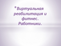 Виртуальная реабилитация и фитнес. Работники