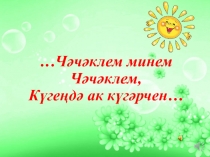 …Чәчәклем минем Чәчәклем, Күгеңдә ак күгәрчен…