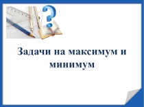 Задачи на максимум и минимум