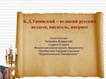 К.Д.Ушинский – великий русский педагог, писатель, патриот
Подготовил
Талалаев