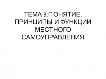 ТЕМА 3.ПОНЯТИЕ, ПРИНЦИПЫ И ФУНКЦИИ МЕСТНОГО САМОУПРАВЛЕНИЯ