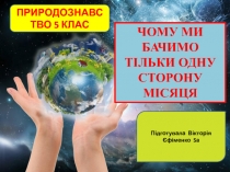 ЧОМУ МИ БАЧИМО ТІЛЬКИ ОДНУ СТОРОНУ МІСЯЦЯ
ПРИРОДОЗНАВСТВО 5 КЛАС
Підготувала