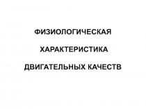 ФИЗИОЛОГИЧЕСКАЯ ХАРАКТЕРИСТИКА ДВИГАТЕЛЬНЫХ КАЧЕСТВ