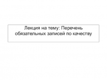 Лекция на тему: Перечень обязательных записей по качеству