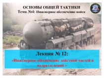 ОСНОВЫ ОБЩЕЙ ТАКТИКИ
Тема №4: Инженерное обеспечение войск
Лекция № 12: