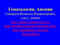 Гематология. Анемии Скворцов Всеволод Владимирович, д.м.н., доцент