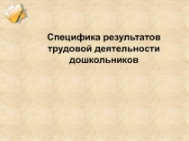Специфика результатов трудовой деятельности дошкольников