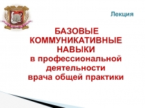 БАЗОВЫЕ КОММУНИКАТИВНЫЕ НАВЫКИ в профессиональной деятельности врача общей