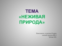 Тема
Неживая ПРИРОДА
Выполнила: студентка II курса заочной группы ФИ-2
Зубова