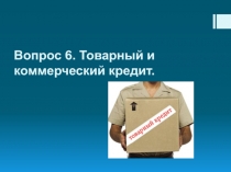 Вопрос 6. Товарный и коммерческий кредит