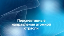 Перспективные направления атомной отрасли