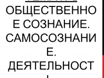 Тема №2 Общественное сознание. Самосознание. Деятельность