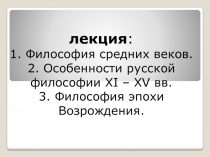 лекция : 1. Философия средних веков. 2. Особенности русской философии XI – XV
