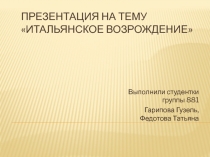 ПРЕЗЕНТАЦИЯ НА ТЕМУ ИТАЛЬЯНСКОЕ ВОЗРОЖДЕНИЕ