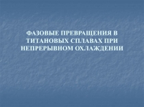 ФАЗОВЫЕ ПРЕВРАЩЕНИЯ В ТИТАНОВЫХ СПЛАВАХ ПРИ НЕПРЕРЫВНОМ ОХЛАЖДЕНИИ