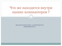 Что же находится внутри наших компьютеров ?