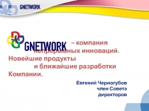 – компания непрерывных инноваций. Новейшие продукты
и ближайшие разработки