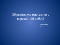 Образотворче мистецтво у корекційній роботі
презентація