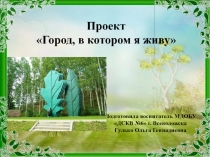 Проект
 Город, в котором я живу
Подготовила воспитатель МДОБУ ДСКВ №6 г