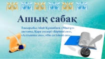 Ашық сабақ
Тақырыбы:Абай Құнанбаев Масғұт дастаны, Қара сөздері Бірінші