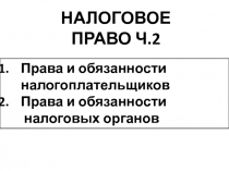 НАЛОГОВОЕ ПРАВО Ч.2
Права и обязанности налогоплательщиков
Права и обязанности