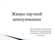 Жанры научной коммуникации
Презентацию подготовила
Болотина Алена