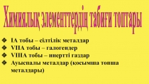 Химиялық элементтердің табиғи топтары
ІА тобы – сілтілік металдар
V ІІА тобы –