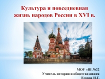 Культура и повседневная жизнь народов России в XVI в.
М ОУ Ш № 2 2
Учитель