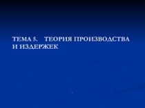 ТЕМА 5. ТЕОРИЯ ПРОИЗВОДСТВА И ИЗДЕРЖЕК