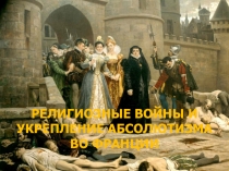 РЕЛИГИОЗНЫЕ ВОЙНЫ И УКРЕПЛЕНИЕ АБСОЛЮТИЗМА ВО ФРАНЦИИ