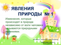 ПРИРОДЫ № 1
ЯВЛЕНИЯ
Изменения, которые происходят в природе независимо от воли