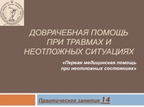 Практическое занятие 14
ДОВРАЧЕБНАЯ ПОМОЩЬ ПРИ ТРАВМАХ И НЕОТЛОЖНЫХ